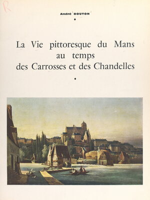 cover image of La vie pittoresque du Mans au temps des carrosses et des chandelles